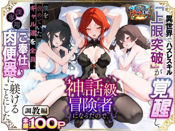 [ファンタジー]異世界でハズレスキル『上限突破』が覚醒して神話級冒険者になったので、僕を虐めていたギャル達を全員、僕専用ご奉仕肉便器に躾けることにした。【調教編】｜異世界チート工房 評価3.56