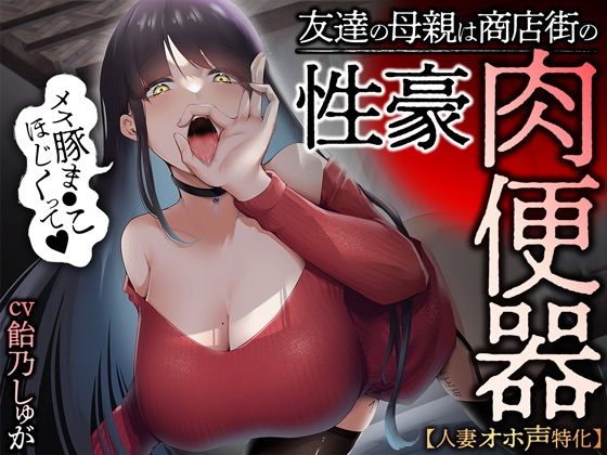 [人妻・主婦]【人妻オホ声特化】友達の母親は商店街の性豪肉便器｜あぶそりゅ〜と 評価4.20